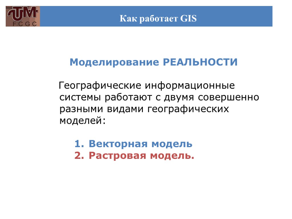 Как работает GIS Моделирование РЕАЛЬНОСТИ Географические информационные системы работают с двумя совершенно разными видами